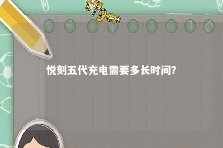 悦刻五代充电需要多长时间
？ 
